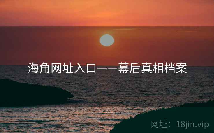 海角网址入口——幕后真相档案