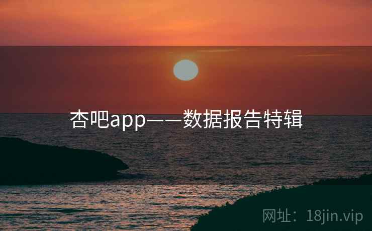 杏吧app——数据报告特辑