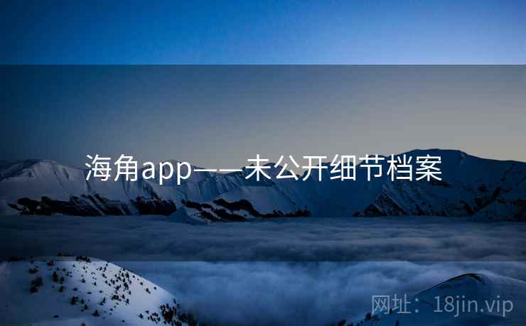 海角app——未公开细节档案