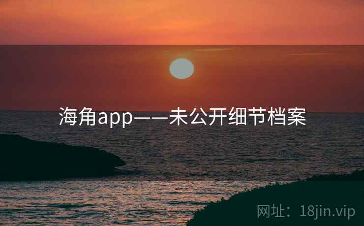 海角app——未公开细节档案