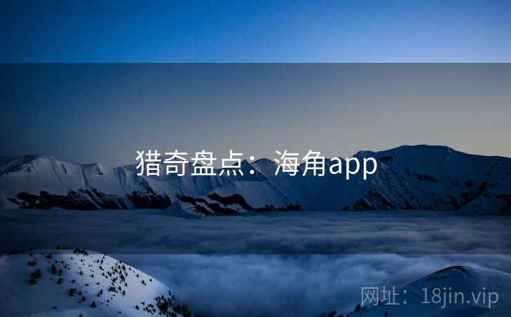 猎奇盘点：海角app
