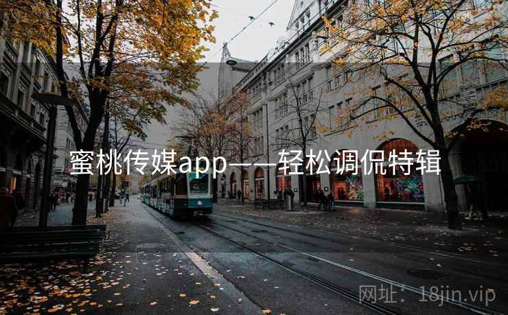蜜桃传媒app——轻松调侃特辑