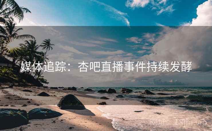 媒体追踪：杏吧直播事件持续发酵