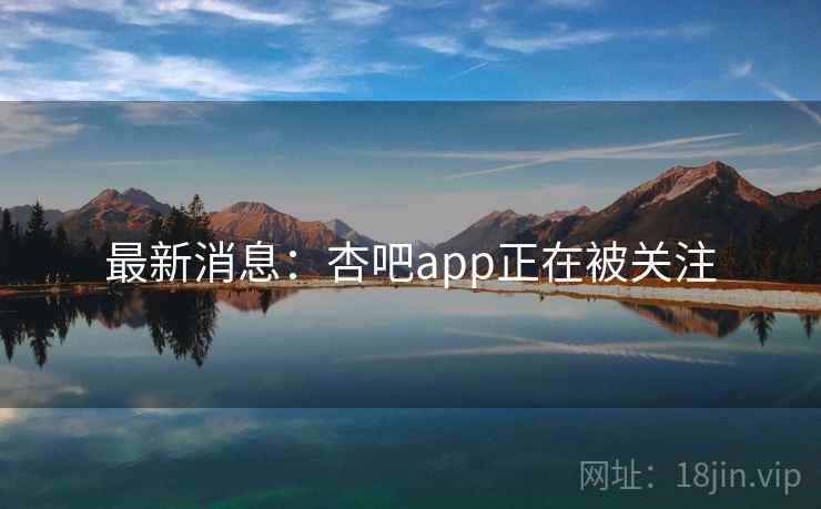 最新消息：杏吧app正在被关注