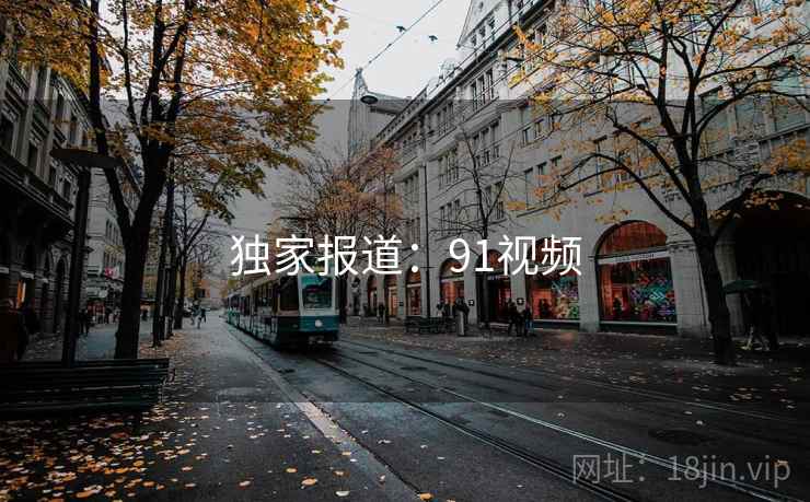 独家报道:91视频 独家报道:91视频
