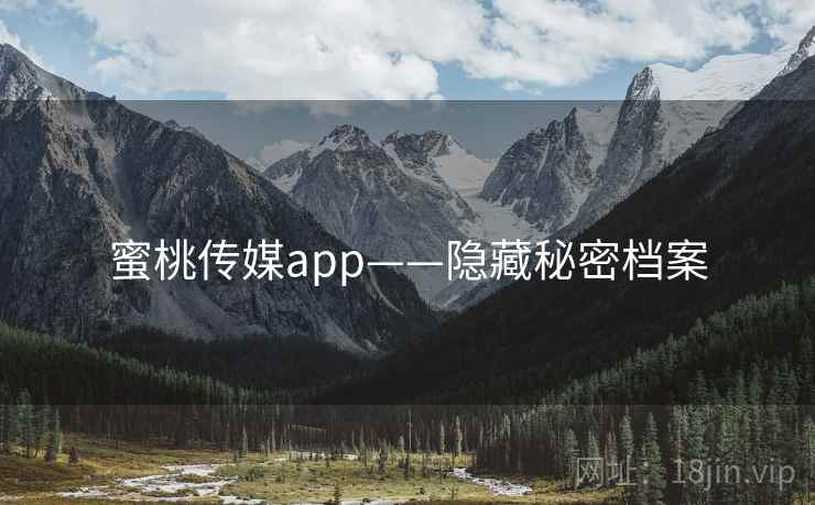 蜜桃传媒app——隐藏秘密档案