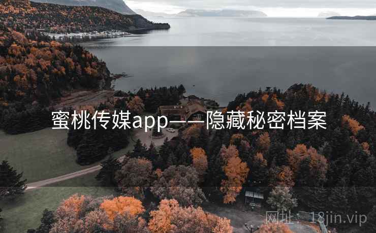 蜜桃传媒app——隐藏秘密档案